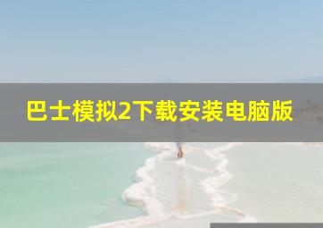 巴士模拟2下载安装电脑版