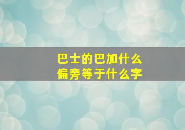 巴士的巴加什么偏旁等于什么字