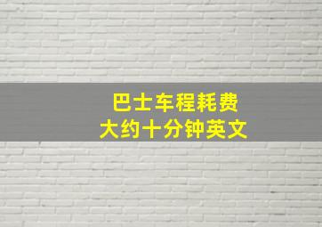 巴士车程耗费大约十分钟英文