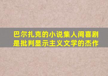 巴尔扎克的小说集人间喜剧是批判显示主义文学的杰作