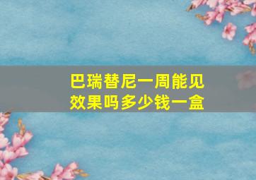 巴瑞替尼一周能见效果吗多少钱一盒