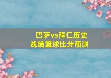 巴萨vs拜仁历史战绩篮球比分预测