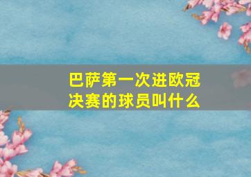 巴萨第一次进欧冠决赛的球员叫什么