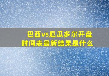 巴西vs厄瓜多尔开盘时间表最新结果是什么