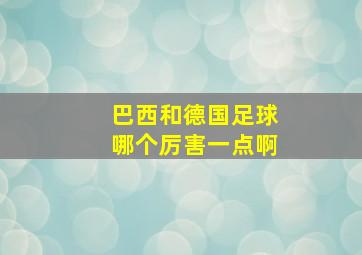 巴西和德国足球哪个厉害一点啊