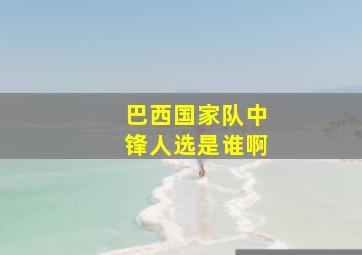 巴西国家队中锋人选是谁啊