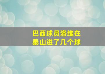 巴西球员洛维在泰山进了几个球