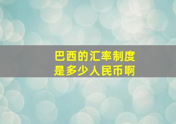 巴西的汇率制度是多少人民币啊