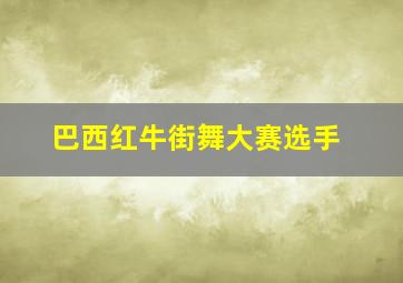 巴西红牛街舞大赛选手