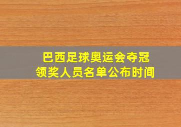 巴西足球奥运会夺冠领奖人员名单公布时间