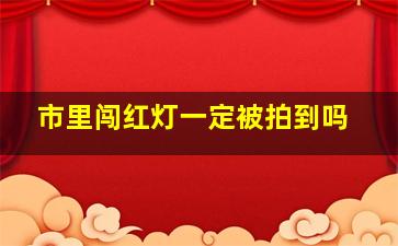 市里闯红灯一定被拍到吗