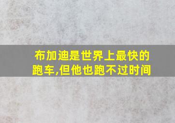 布加迪是世界上最快的跑车,但他也跑不过时间