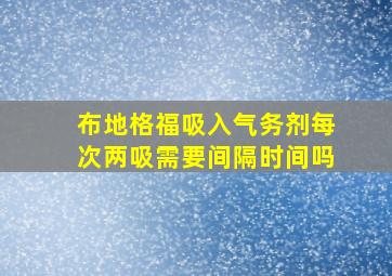 布地格福吸入气务剂每次两吸需要间隔时间吗