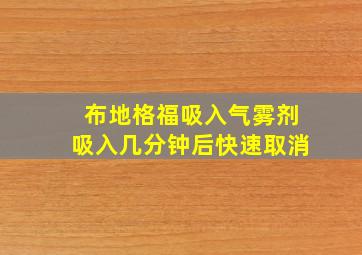 布地格福吸入气雾剂吸入几分钟后快速取消