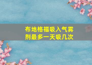 布地格福吸入气雾剂最多一天吸几次