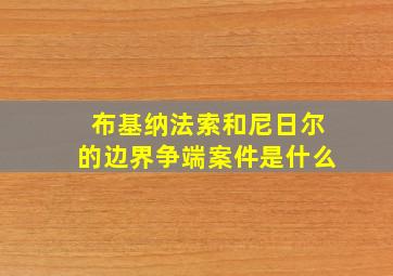 布基纳法索和尼日尔的边界争端案件是什么