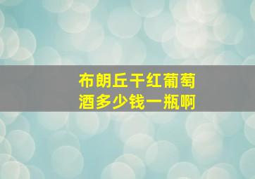 布朗丘干红葡萄酒多少钱一瓶啊