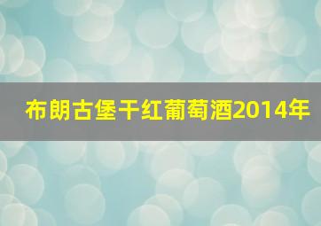 布朗古堡干红葡萄酒2014年