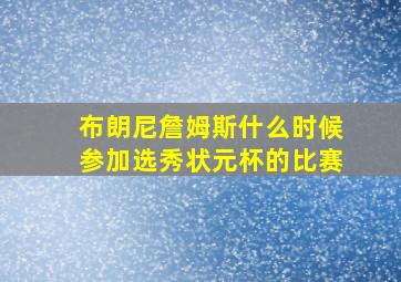 布朗尼詹姆斯什么时候参加选秀状元杯的比赛