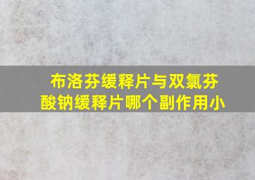 布洛芬缓释片与双氯芬酸钠缓释片哪个副作用小