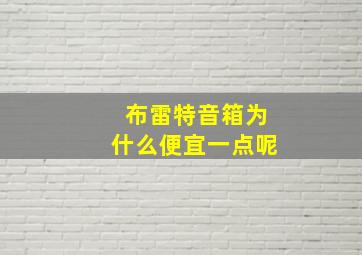 布雷特音箱为什么便宜一点呢