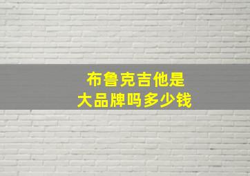 布鲁克吉他是大品牌吗多少钱