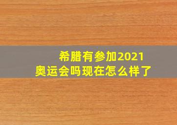 希腊有参加2021奥运会吗现在怎么样了