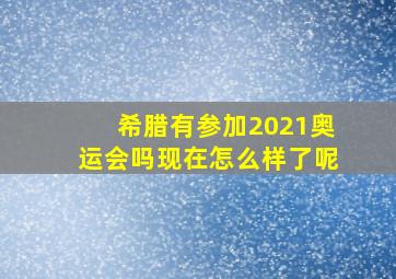 希腊有参加2021奥运会吗现在怎么样了呢