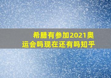 希腊有参加2021奥运会吗现在还有吗知乎