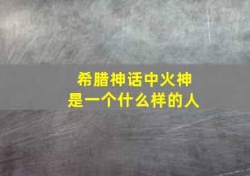 希腊神话中火神是一个什么样的人