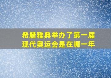 希腊雅典举办了第一届现代奥运会是在哪一年