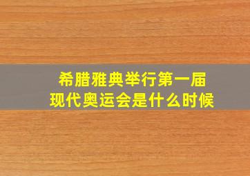 希腊雅典举行第一届现代奥运会是什么时候