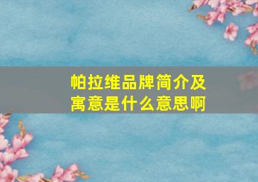 帕拉维品牌简介及寓意是什么意思啊