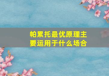 帕累托最优原理主要运用于什么场合