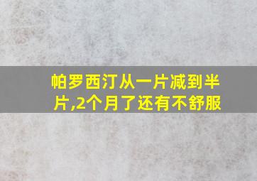 帕罗西汀从一片减到半片,2个月了还有不舒服