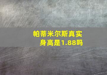 帕蒂米尔斯真实身高是1.88吗