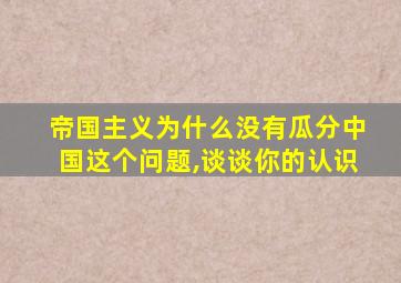 帝国主义为什么没有瓜分中国这个问题,谈谈你的认识