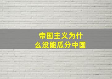 帝国主义为什么没能瓜分中国