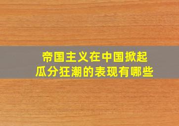 帝国主义在中国掀起瓜分狂潮的表现有哪些