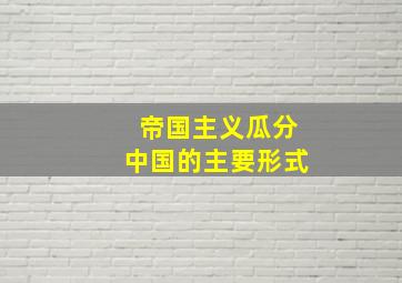 帝国主义瓜分中国的主要形式