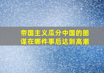 帝国主义瓜分中国的图谋在哪件事后达到高潮