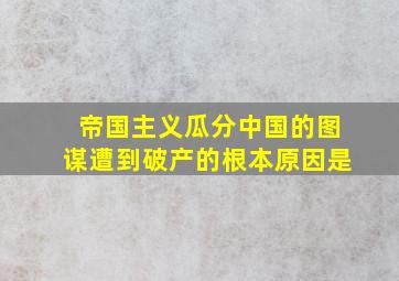 帝国主义瓜分中国的图谋遭到破产的根本原因是