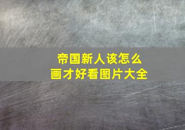 帝国新人该怎么画才好看图片大全