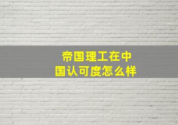 帝国理工在中国认可度怎么样