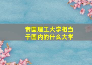 帝国理工大学相当于国内的什么大学