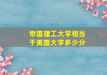 帝国理工大学相当于美国大学多少分