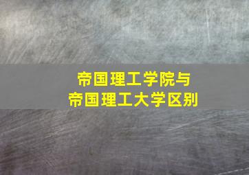 帝国理工学院与帝国理工大学区别