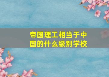 帝国理工相当于中国的什么级别学校