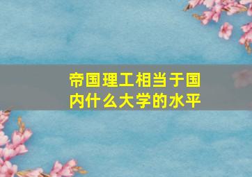 帝国理工相当于国内什么大学的水平