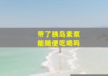 带了胰岛素泵能随便吃喝吗